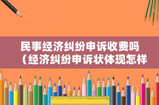 民事經(jīng)濟(jì)糾紛申訴收費(fèi)嗎（經(jīng)濟(jì)糾紛申訴狀體現(xiàn)怎樣的作用）