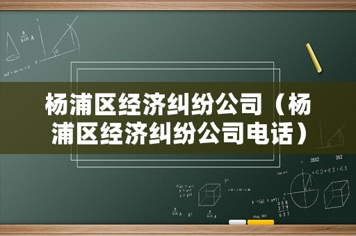 楊浦區(qū)經(jīng)濟(jì)糾紛公司（楊浦區(qū)經(jīng)濟(jì)糾紛公司電話）