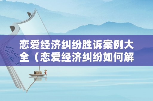 戀愛經(jīng)濟糾紛勝訴案例大全（戀愛經(jīng)濟糾紛如何解決）