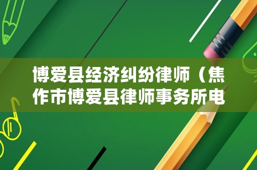 博愛縣經(jīng)濟糾紛律師（焦作市博愛縣律師事務(wù)所電話）