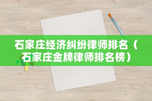 石家莊經(jīng)濟糾紛律師排名（石家莊金牌律師排名榜）