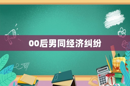00后男同經(jīng)濟(jì)糾紛