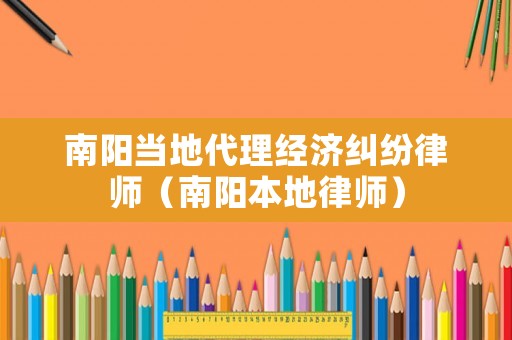 南陽當(dāng)?shù)卮斫?jīng)濟(jì)糾紛律師（南陽本地律師）