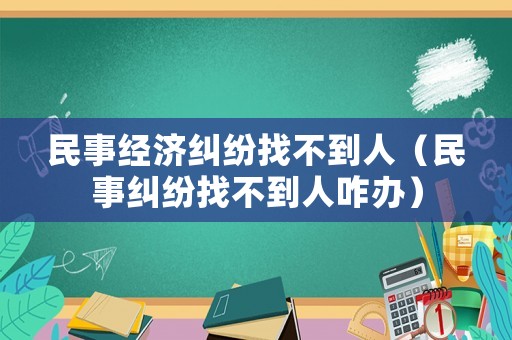 民事經(jīng)濟(jì)糾紛找不到人（民事糾紛找不到人咋辦）