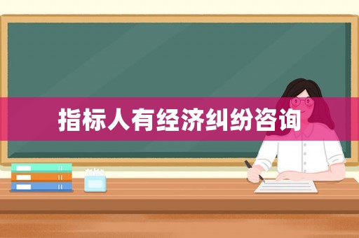 指標(biāo)人有經(jīng)濟糾紛咨詢