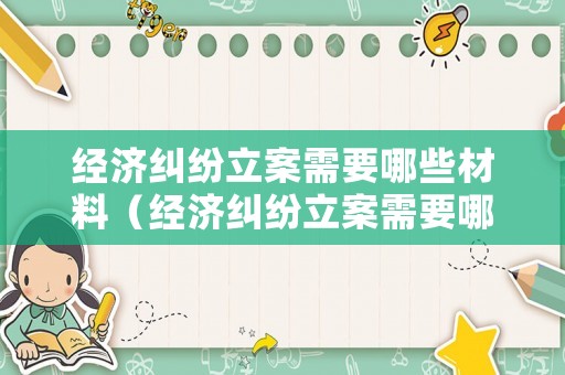 經(jīng)濟糾紛立案需要哪些材料（經(jīng)濟糾紛立案需要哪些材料和手續(xù)）