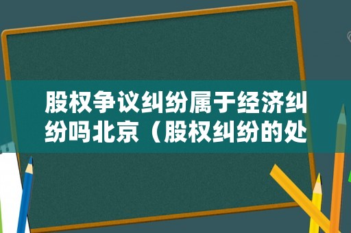 股權爭議糾紛屬于經(jīng)濟糾紛嗎北京（股權糾紛的處理原則）
