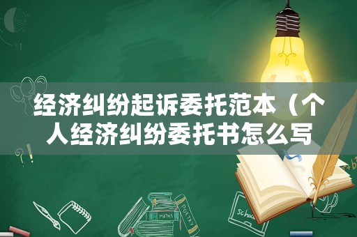經(jīng)濟糾紛起訴委托范本（個人經(jīng)濟糾紛委托書怎么寫）
