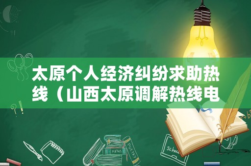 太原個(gè)人經(jīng)濟(jì)糾紛求助熱線（山西太原調(diào)解熱線電話）