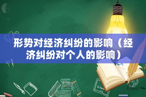 形勢(shì)對(duì)經(jīng)濟(jì)糾紛的影響（經(jīng)濟(jì)糾紛對(duì)個(gè)人的影響）