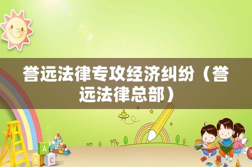 譽(yù)遠(yuǎn)法律專攻經(jīng)濟(jì)糾紛（譽(yù)遠(yuǎn)法律總部）