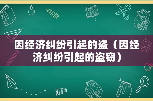 因經(jīng)濟(jì)糾紛引起的盜（因經(jīng)濟(jì)糾紛引起的盜竊）