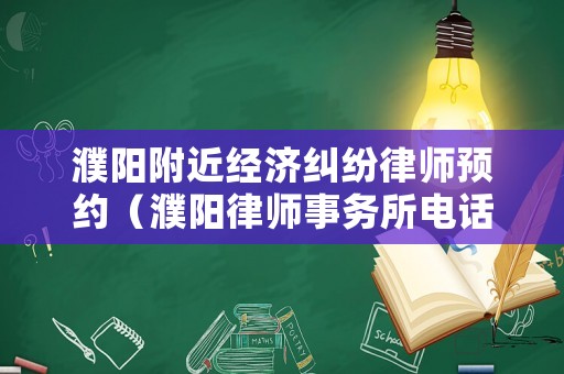 濮陽附近經濟糾紛律師預約（濮陽律師事務所電話是多少）