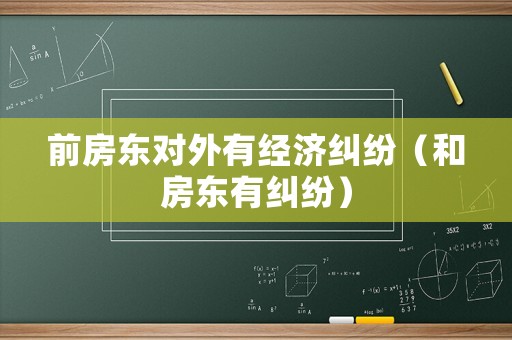 前房東對(duì)外有經(jīng)濟(jì)糾紛（和房東有糾紛）