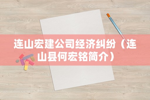 連山宏建公司經(jīng)濟糾紛（連山縣何宏銘簡介）