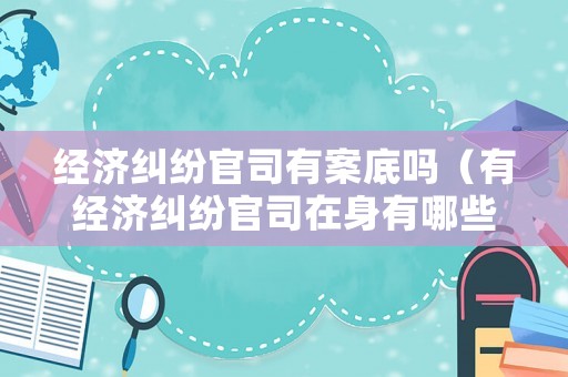 經(jīng)濟糾紛官司有案底嗎（有經(jīng)濟糾紛官司在身有哪些影響）