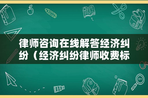 律師咨詢在線解答經(jīng)濟(jì)糾紛（經(jīng)濟(jì)糾紛律師收費(fèi)標(biāo)準(zhǔn)最新規(guī)定出臺）