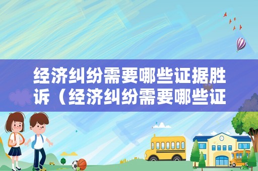 經(jīng)濟(jì)糾紛需要哪些證據(jù)勝訴（經(jīng)濟(jì)糾紛需要哪些證據(jù)勝訴呢）