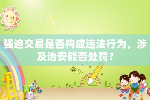 強迫交易是否構(gòu)成違法行為，涉及治安能否處罰？
