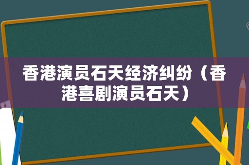 香港演員石天經濟糾紛（香港喜劇演員石天）