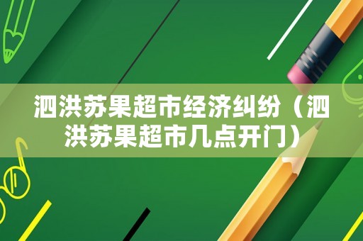 泗洪蘇果超市經(jīng)濟(jì)糾紛（泗洪蘇果超市幾點(diǎn)開門）
