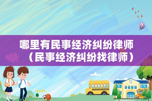 哪里有民事經(jīng)濟(jì)糾紛律師（民事經(jīng)濟(jì)糾紛找律師）