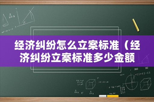 經(jīng)濟(jì)糾紛怎么立案標(biāo)準(zhǔn)（經(jīng)濟(jì)糾紛立案標(biāo)準(zhǔn)多少金額）