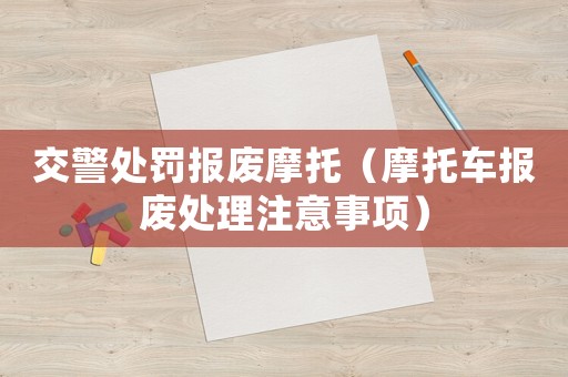 交警處罰報(bào)廢摩托（摩托車報(bào)廢處理注意事項(xiàng)）