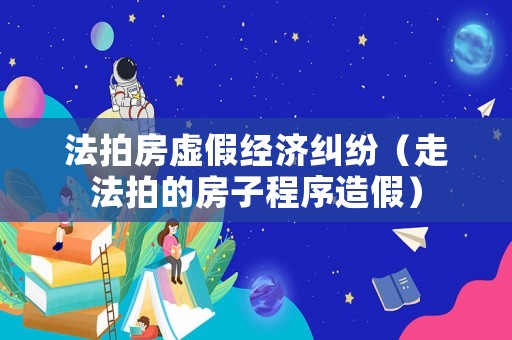 法拍房虛假經(jīng)濟糾紛（走法拍的房子程序造假）