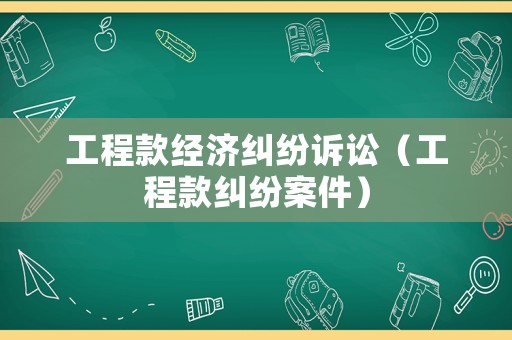 工程款經(jīng)濟(jì)糾紛訴訟（工程款糾紛案件）