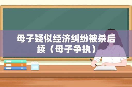 母子疑似經(jīng)濟糾紛被殺后續(xù)（母子爭執(zhí)）
