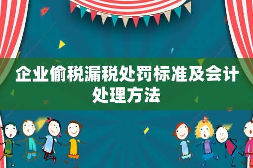 企業(yè)偷稅漏稅處罰標(biāo)準(zhǔn)及會(huì)計(jì)處理方法