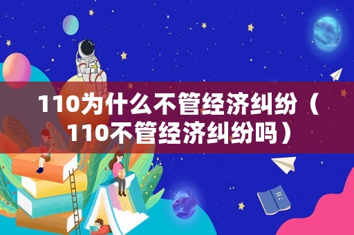 110為什么不管經(jīng)濟糾紛（110不管經(jīng)濟糾紛嗎）