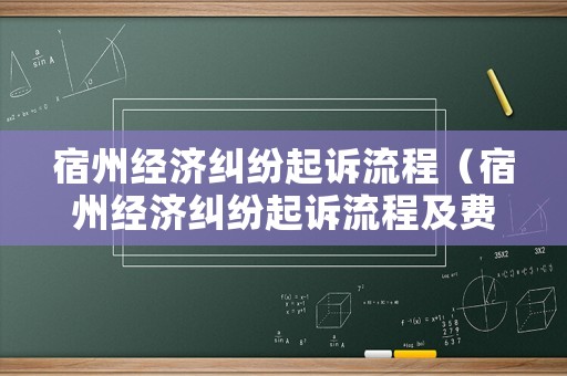 宿州經(jīng)濟糾紛起訴流程（宿州經(jīng)濟糾紛起訴流程及費用）
