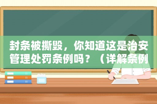 封條被撕毀，你知道這是治安管理處罰條例嗎？（詳解條例內(nèi)容與法律責(zé)任）