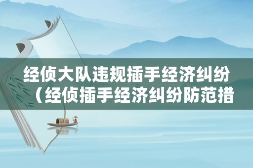 經(jīng)偵大隊(duì)違規(guī)插手經(jīng)濟(jì)糾紛（經(jīng)偵插手經(jīng)濟(jì)糾紛防范措施）