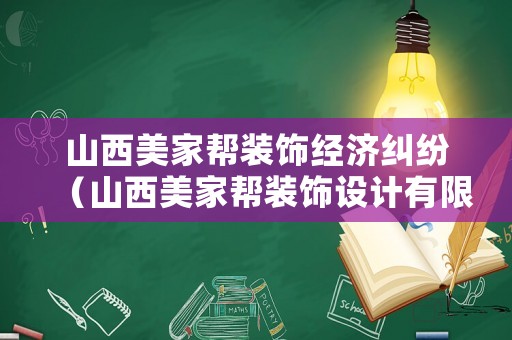 山西美家?guī)脱b飾經(jīng)濟糾紛（山西美家?guī)脱b飾設計有限公司）