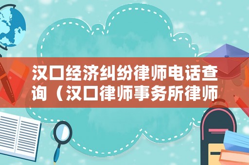 漢口經(jīng)濟(jì)糾紛律師電話查詢（漢口律師事務(wù)所律師聯(lián)系電話）