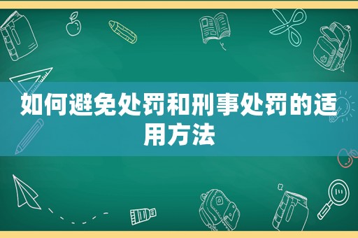 如何避免處罰和刑事處罰的適用方法