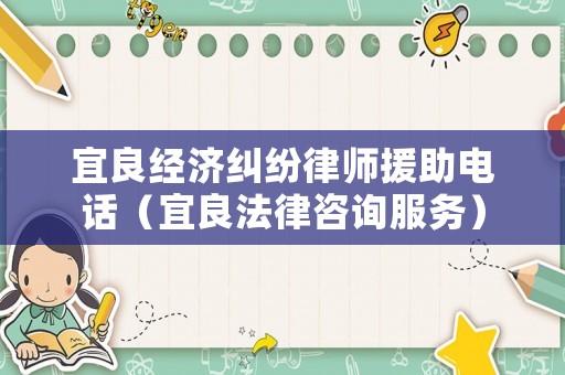 宜良經(jīng)濟(jì)糾紛律師援助電話（宜良法律咨詢服務(wù)）