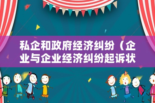 私企和政府經(jīng)濟(jì)糾紛（企業(yè)與企業(yè)經(jīng)濟(jì)糾紛起訴狀格式范本）