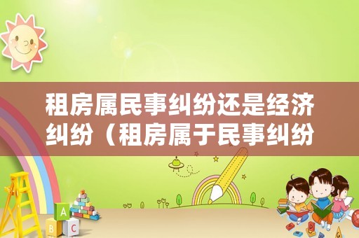 租房屬民事糾紛還是經(jīng)濟(jì)糾紛（租房屬于民事糾紛嗎）