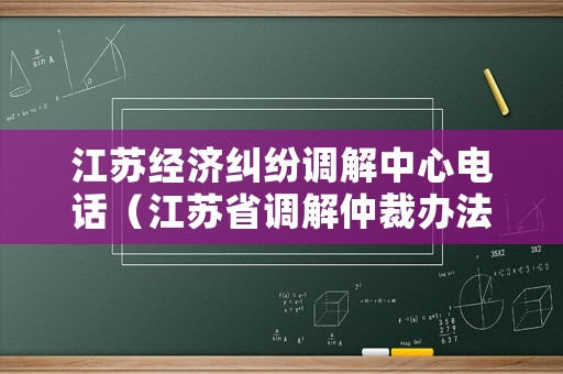 江蘇經(jīng)濟(jì)糾紛調(diào)解中心電話（江蘇省調(diào)解仲裁辦法）
