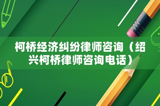 柯橋經(jīng)濟(jì)糾紛律師咨詢（紹興柯橋律師咨詢電話）