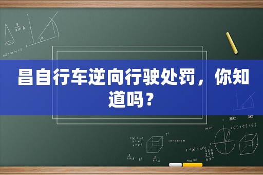 昌自行車逆向行駛處罰，你知道嗎？
