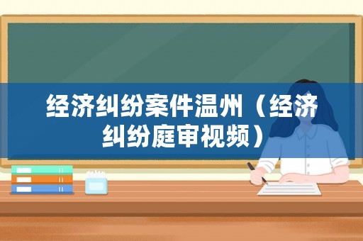 經(jīng)濟(jì)糾紛案件溫州（經(jīng)濟(jì)糾紛庭審視頻）