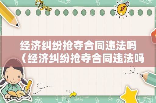 經(jīng)濟(jì)糾紛搶奪合同違法嗎（經(jīng)濟(jì)糾紛搶奪合同違法嗎）