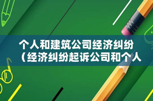 個(gè)人和建筑公司經(jīng)濟(jì)糾紛（經(jīng)濟(jì)糾紛起訴公司和個(gè)人的區(qū)別）