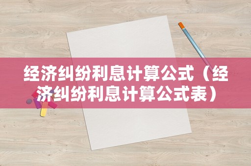 經(jīng)濟(jì)糾紛利息計(jì)算公式（經(jīng)濟(jì)糾紛利息計(jì)算公式表）