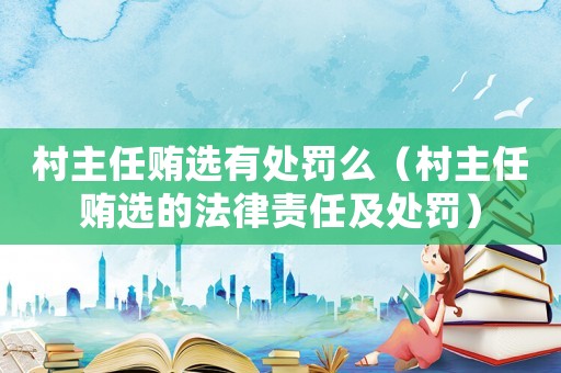 村主任賄選有處罰么（村主任賄選的法律責(zé)任及處罰）